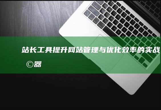 站长工具：提升网站管理与优化效率的实战利器